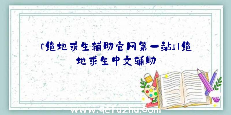 「绝地求生辅助官网第一站」|绝地求生中文辅助